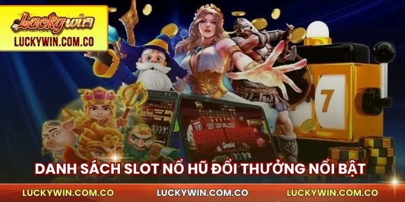 Nổ Hũ Đổi Thưởng Luckywin – Quay Nhanh, Nổ Jackpot Lớn 3 Danh sách slot nổ hũ đổi thưởng nổi bật