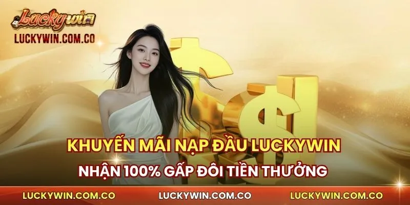 Khuyến Mãi Nạp Đầu Luckywin - Nhận Gấp Đôi Tiền Thưởng 1 Khuyến mãi nạp đầu Luckywin